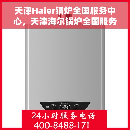 天津Haier锅炉全国服务中心，天津海尔锅炉全国服务中心，专业维修与贴心服务