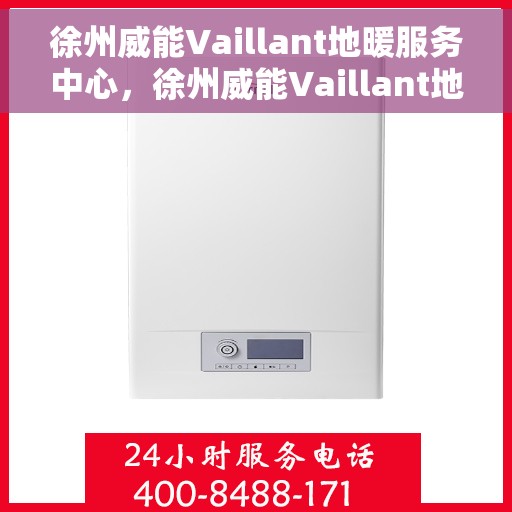 徐州威能Vaillant地暖服务中心，徐州威能Vaillant地暖专业服务中心，一站式地暖解决方案提供商