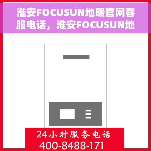 淮安FOCUSUN地暖官网客服电话，淮安FOCUSUN地暖官网客服热线，专业解答，温暖您的生活