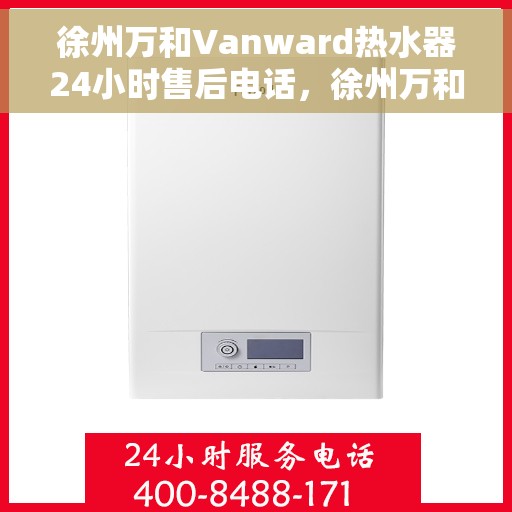 徐州万和Vanward热水器24小时售后电话，徐州万和Vanward热水器全天候售后热线公布