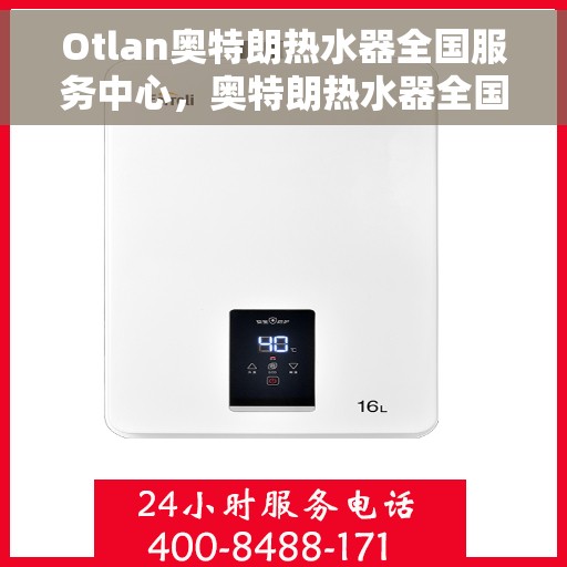 Otlan奥特朗热水器全国服务中心，奥特朗热水器全国服务中心，专业品质，贴心服务