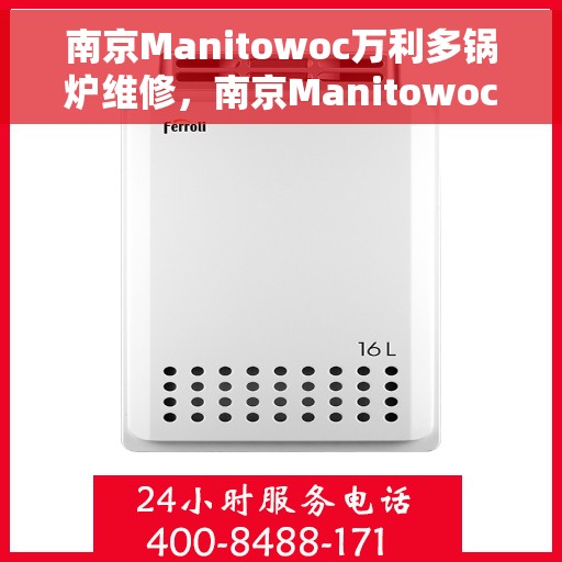 南京Manitowoc万利多锅炉维修，南京Manitowoc万利多锅炉专业维修与保养