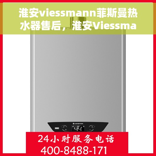淮安viessmann菲斯曼热水器售后，淮安Viessmann菲斯曼热水器售后服务支持详解