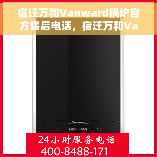 宿迁万和Vanward锅炉官方售后电话，宿迁万和Vanward锅炉官方售后专线，专业维修与贴心服务保障