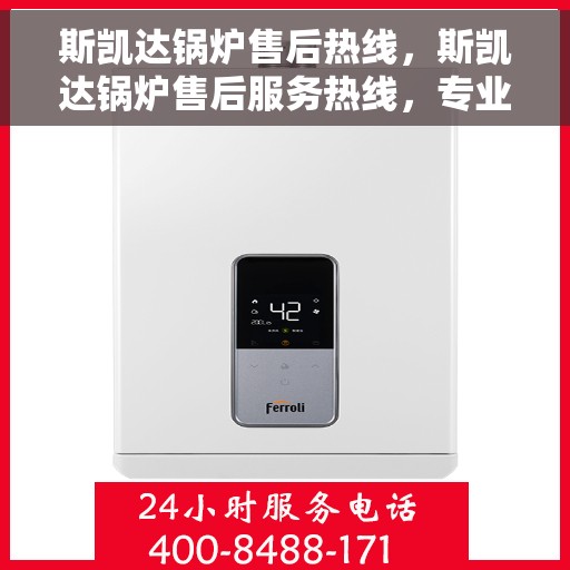 斯凯达锅炉售后热线，斯凯达锅炉售后服务热线，专业解决您的锅炉问题