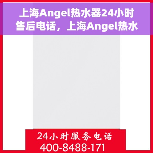 上海Angel热水器24小时售后电话，上海Angel热水器全天候售后热线电话服务保障