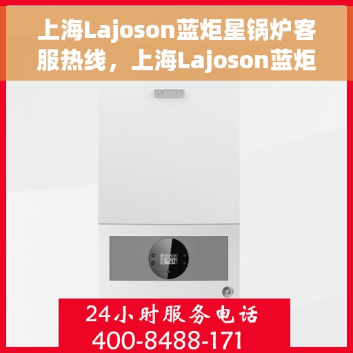 上海Lajoson蓝炬星锅炉客服热线，上海Lajoson蓝炬星锅炉专业客服热线，为您提供全方位支持与解决方案