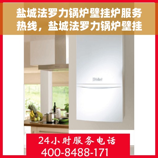 盐城法罗力锅炉壁挂炉服务热线，盐城法罗力锅炉壁挂炉专业维修服务热线及咨询热线指南