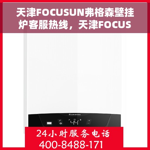 天津FOCUSUN弗格森壁挂炉客服热线，天津FOCUSUN弗格森壁挂炉客户服务热线，专业解答，温暖您的生活