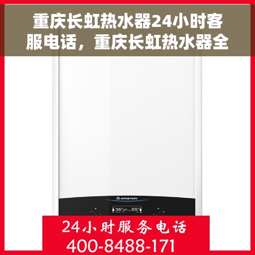 重庆长虹热水器24小时客服电话，重庆长虹热水器全天候客服热线，专业解答与售后无忧