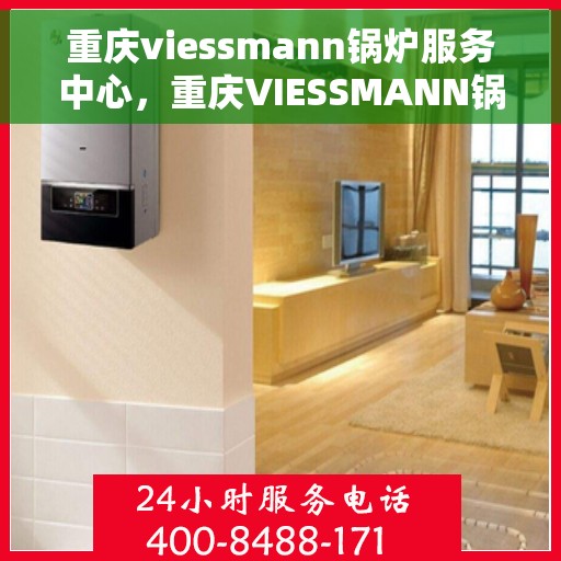 重庆viessmann锅炉服务中心，重庆VIESSMANN锅炉专业服务中心