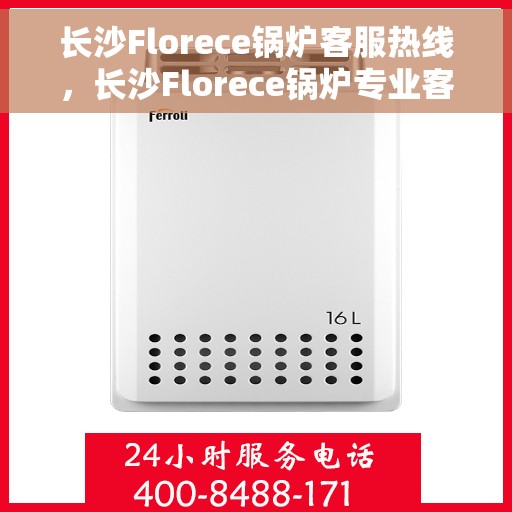 长沙Florece锅炉客服热线，长沙Florece锅炉专业客服热线，贴心服务，温暖您的生活
