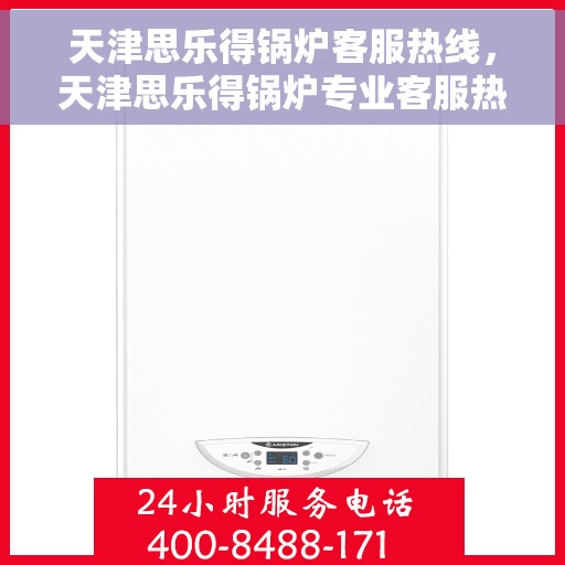 天津思乐得锅炉客服热线，天津思乐得锅炉专业客服热线，贴心服务随时解答