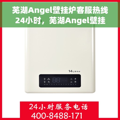 芜湖Angel壁挂炉客服热线24小时，芜湖Angel壁挂炉全天候客服热线，贴心服务不打烊