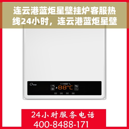 连云港蓝炬星壁挂炉客服热线24小时，连云港蓝炬星壁挂炉全天候客服热线，温暖服务不打烊