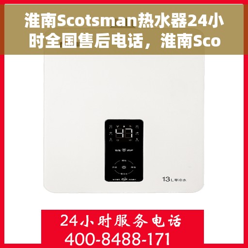 淮南Scotsman热水器24小时全国售后电话，淮南Scotsman热水器全天候售后服务热线及电话支持指南