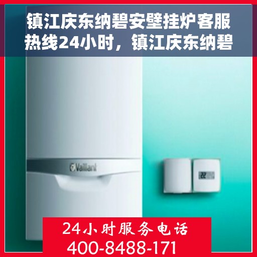 镇江庆东纳碧安壁挂炉客服热线24小时，镇江庆东纳碧安壁挂炉全天候客服热线，暖心服务随时在线