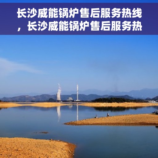 长沙威能锅炉售后服务热线，长沙威能锅炉售后服务热线，专业团队为您提供全方位服务保障！