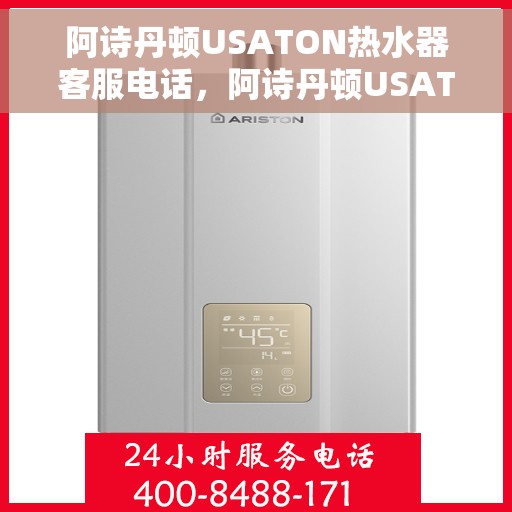 阿诗丹顿USATON热水器客服电话,阿诗丹顿USATON热水器客服热线及售后服务支持指南 阿诗丹顿USATON热水器客服电话,阿诗丹顿USATON热水器客服热线及售后服务支持指南