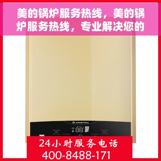 美的锅炉服务热线，美的锅炉服务热线，专业解决您的锅炉问题，贴心关怀您的需求。