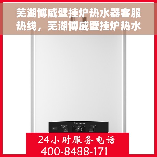 芜湖博威壁挂炉热水器客服热线，芜湖博威壁挂炉热水器客服热线，专业团队为您提供全方位服务与支持