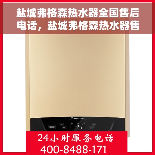 盐城弗格森热水器全国售后电话，盐城弗格森热水器售后服务热线及电话一览