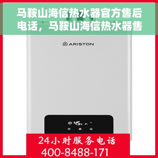 马鞍山海信热水器官方售后电话，马鞍山海信热水器售后电话及维修服务指南