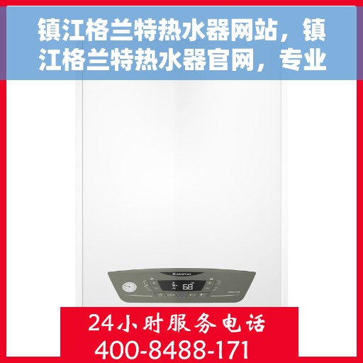 镇江格兰特热水器网站，镇江格兰特热水器官网，专业品质，智能生活的热水解决方案