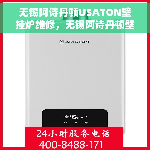 无锡阿诗丹顿USATON壁挂炉维修，无锡阿诗丹顿壁挂炉维修服务详解