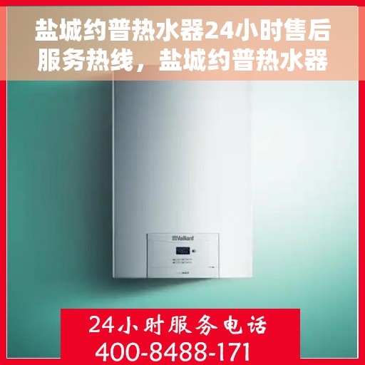 盐城约普热水器24小时售后服务热线，盐城约普热水器全天候售后服务热线，贴心关怀温暖您的生活