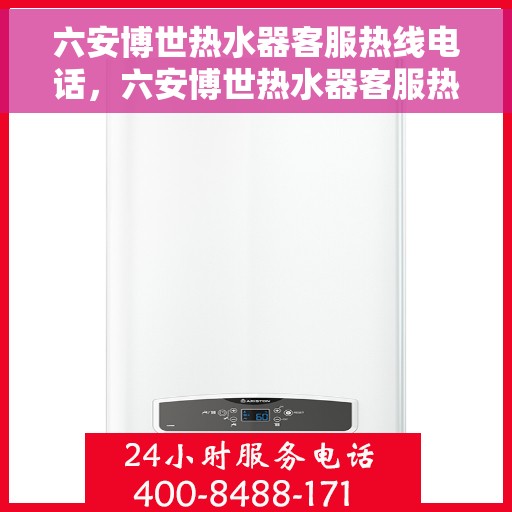 六安博世热水器客服热线电话，六安博世热水器客服热线电话详解，全天候专业解答与售后服务保障