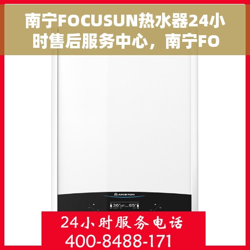 南宁FOCUSUN热水器24小时售后服务中心，南宁FOCUSUN热水器全天候售后服务中心，24小时无忧服务