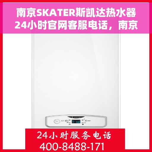 南京SKATER斯凯达热水器24小时官网客服电话，南京SKATER斯凯达热水器全天候官方客服热线及官网支持服务