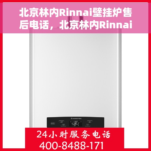 北京林内Rinnai壁挂炉售后电话，北京林内Rinnai壁挂炉售后服务热线及电话全攻略