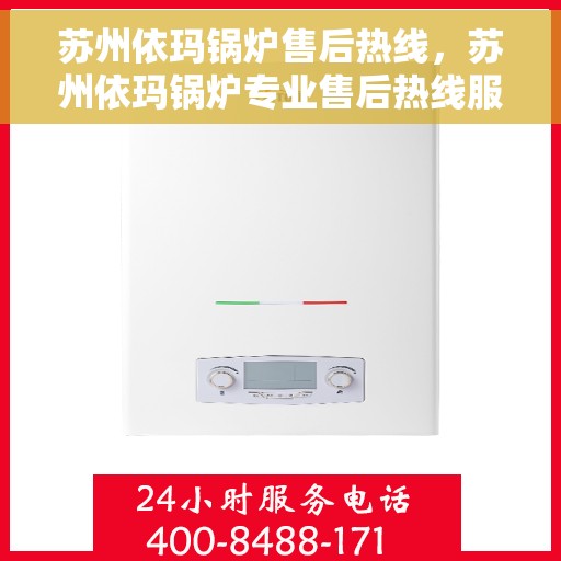 苏州依玛锅炉售后热线，苏州依玛锅炉专业售后热线服务，让您安心无忧！