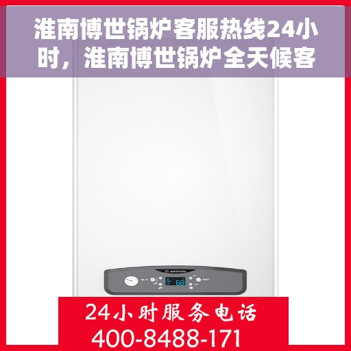 淮南博世锅炉客服热线24小时，淮南博世锅炉全天候客服热线，贴心服务不打烊
