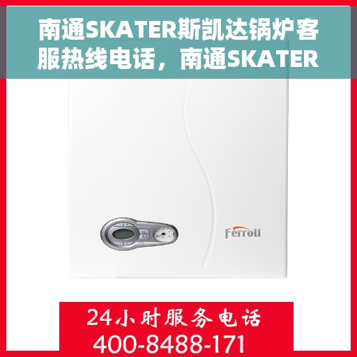 南通SKATER斯凯达锅炉客服热线电话，南通SKATER斯凯达锅炉客服热线电话号码公布