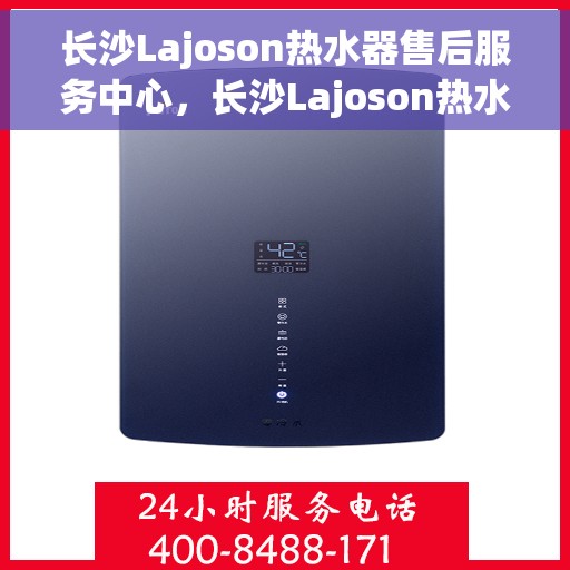 长沙Lajoson热水器售后服务中心，长沙Lajoson热水器售后服务中心，专业维修与优质服务并行
