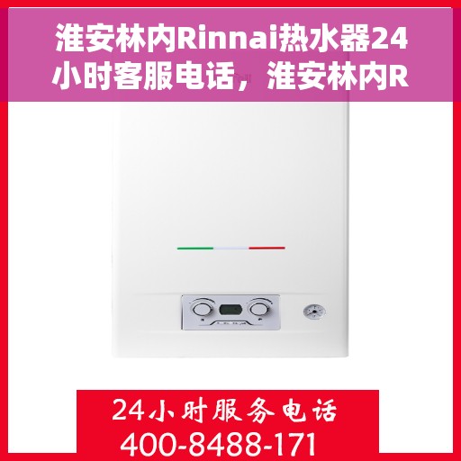 淮安林内Rinnai热水器24小时客服电话，淮安林内Rinnai热水器全天候客服热线
