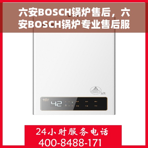六安BOSCH锅炉售后，六安BOSCH锅炉专业售后服务团队，贴心保障您的锅炉运行安全