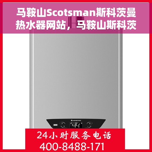马鞍山Scotsman斯科茨曼热水器网站，马鞍山斯科茨曼热水器官网，专业品质，温暖您的生活