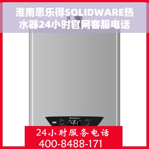 淮南思乐得SOLIDWARE热水器24小时官网客服电话，淮南思乐得SOLIDWARE热水器全天候客服热线与官网支持指南