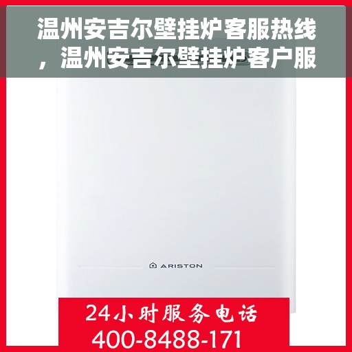 温州安吉尔壁挂炉客服热线，温州安吉尔壁挂炉客户服务热线，专业解答，温馨关怀