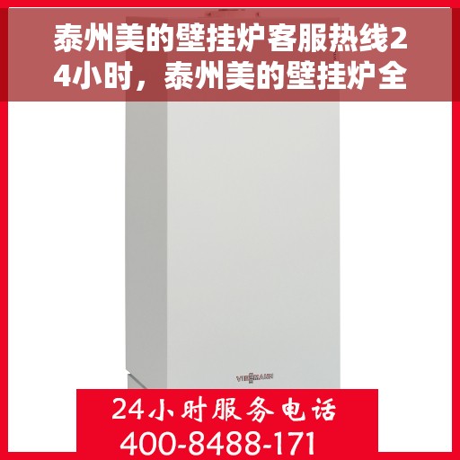 泰州美的壁挂炉客服热线24小时，泰州美的壁挂炉全天候客服热线，贴心服务不打烊