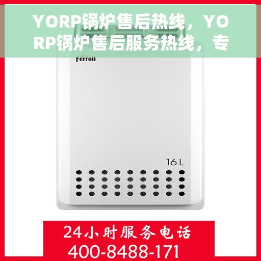 YORP锅炉售后热线，YORP锅炉售后服务热线，专业解决您的锅炉问题