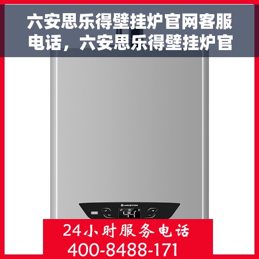 六安思乐得壁挂炉官网客服电话，六安思乐得壁挂炉官网客服热线电话及售后维修服务指南