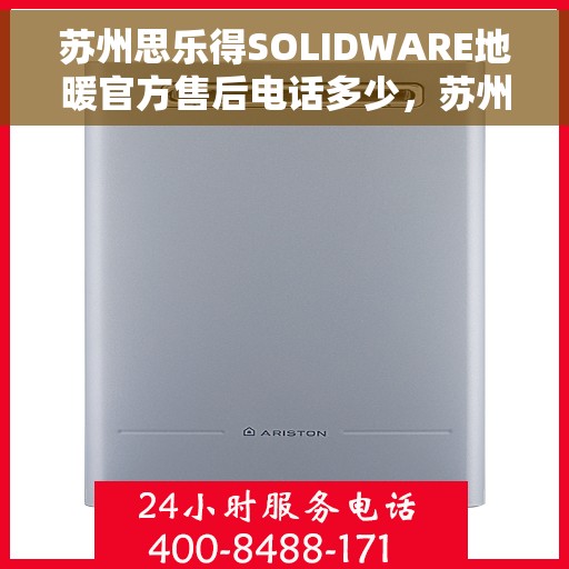 苏州思乐得SOLIDWARE地暖官方售后电话多少，苏州思乐得SOLIDWARE地暖官方售后电话查询与联系方式解析