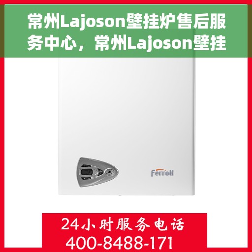 常州Lajoson壁挂炉售后服务中心，常州Lajoson壁挂炉售后维修专家——专业服务中心