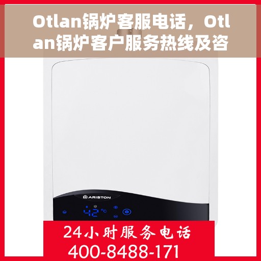 Otlan锅炉客服电话，Otlan锅炉客户服务热线及咨询解答指南