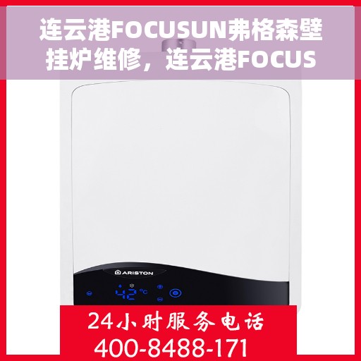 连云港FOCUSUN弗格森壁挂炉维修，连云港FOCUSUN弗格森壁挂炉专业维修服务